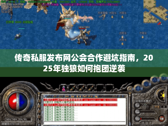 传奇私服发布网公会合作避坑指南，2025年独狼如何抱团逆袭