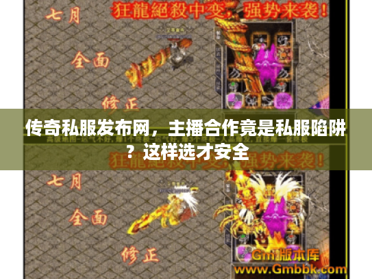 传奇私服发布网，主播合作竟是私服陷阱？这样选才安全