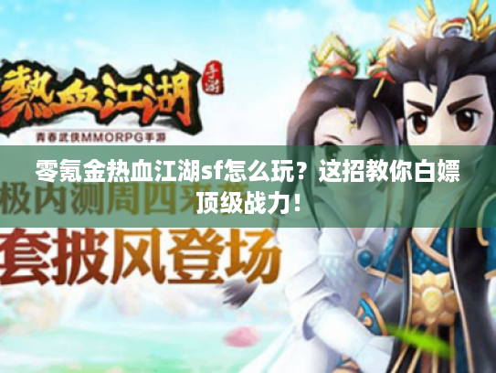 零氪金热血江湖sf怎么玩？这招教你白嫖顶级战力！