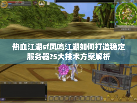 热血江湖sf凤鸣江湖如何打造稳定服务器?5大技术方案解析 热血江湖sf凤鸣江湖如何打造稳定服务器?5大技术方案解析