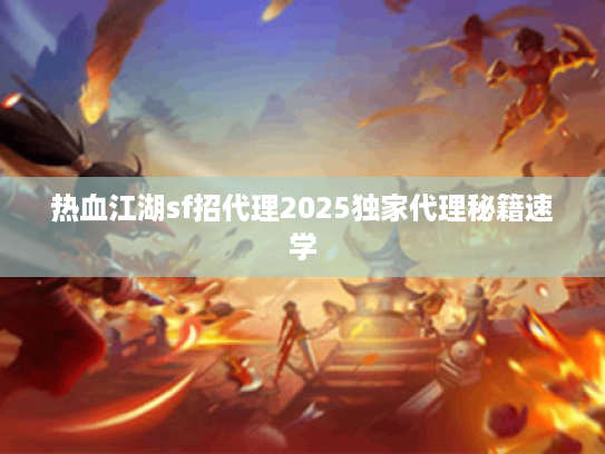 热血江湖sf招代理2025独家代理秘籍速学