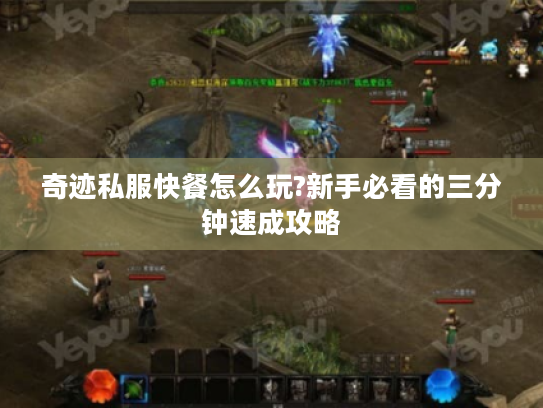 奇迹私服快餐怎么玩?新手必看的三分钟速成攻略