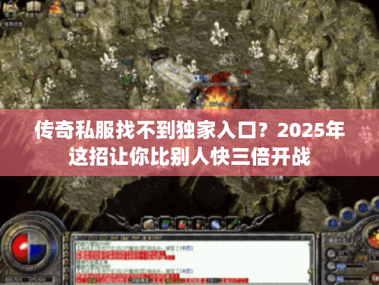 传奇私服找不到独家入口？2025年这招让你比别人快三倍开战