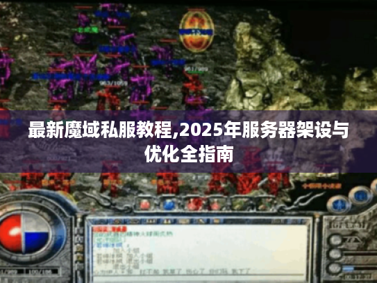 最新魔域私服教程,2025年服务器架设与优化全指南