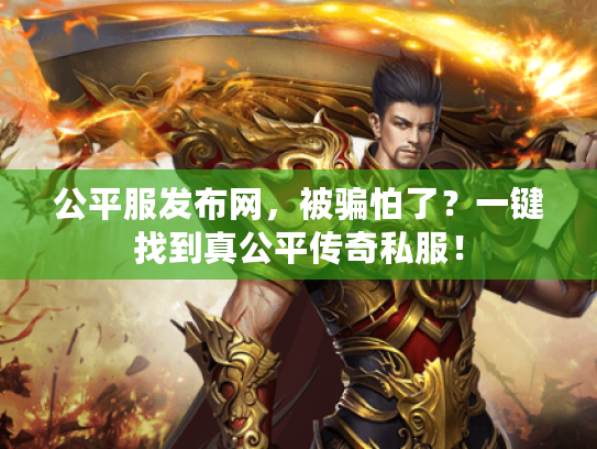 公平服发布网，被骗怕了？一键找到真公平传奇私服！