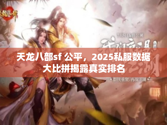 天龙八部sf 公平,2025私服数据大比拼揭露真实排名 天龙八部sf 公平,2025私服数据大比拼揭露真实排名