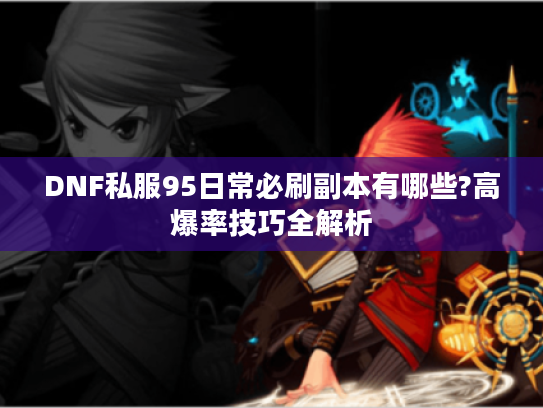 DNF私服95日常必刷副本有哪些?高爆率技巧全解析