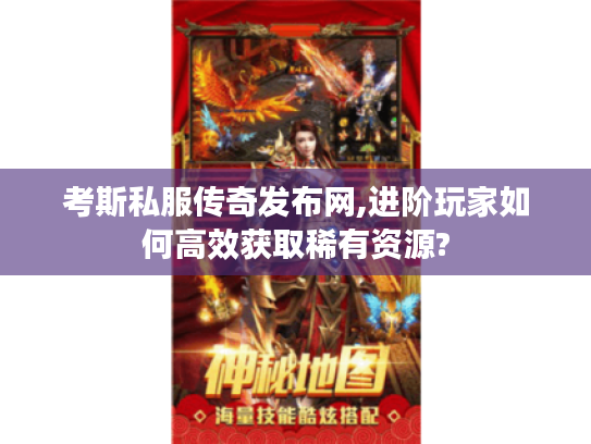 考斯私服传奇发布网,进阶玩家如何高效获取稀有资源? 考斯私服传奇发布网,进阶玩家如何高效获取稀有资源?