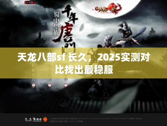 天龙八部sf 长久，2025实测对比找出最稳服