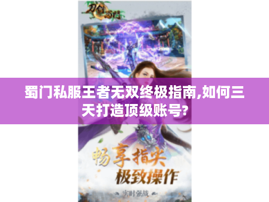 蜀门私服王者无双终极指南,如何三天打造顶级账号?