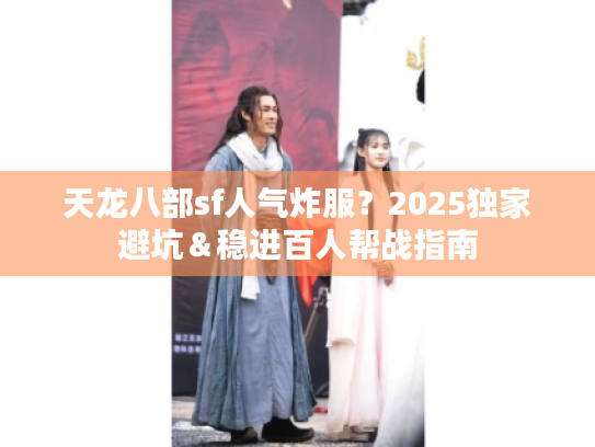 天龙八部sf人气炸服？2025独家避坑＆稳进百人帮战指南