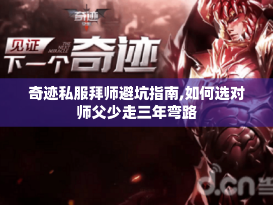 奇迹私服拜师避坑指南,如何选对师父少走三年弯路