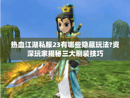 热血江湖私服23有哪些隐藏玩法?资深玩家揭秘三大刷装技巧 热血江湖私服23有哪些隐藏玩法?资深玩家揭秘三大刷装技巧