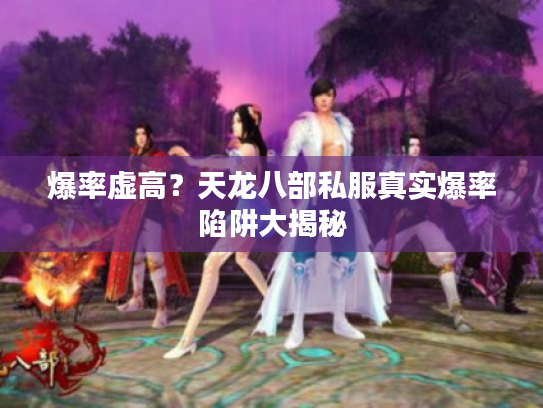 爆率虚高？天龙八部私服真实爆率陷阱大揭秘
