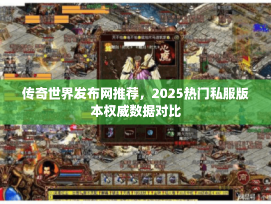 传奇世界发布网推荐，2025热门私服版本权威数据对比