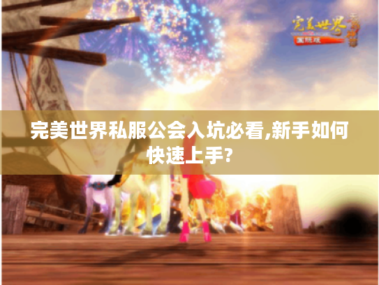 完美世界私服公会入坑必看,新手如何快速上手? 完美世界私服公会入坑必看,新手如何快速上手?