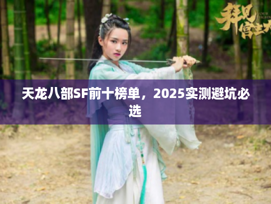天龙八部SF前十榜单，2025实测避坑必选