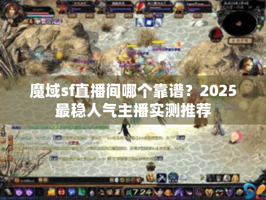 魔域sf直播间哪个靠谱？2025最稳人气主播实测推荐
