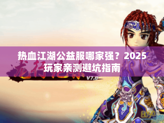 热血江湖公益服哪家强？2025玩家亲测避坑指南