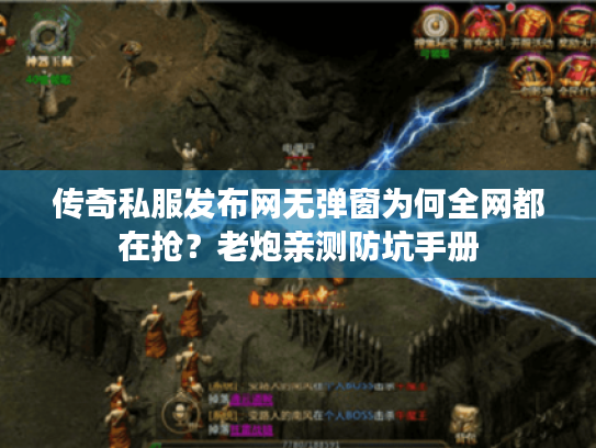 传奇私服发布网无弹窗为何全网都在抢？老炮亲测防坑手册