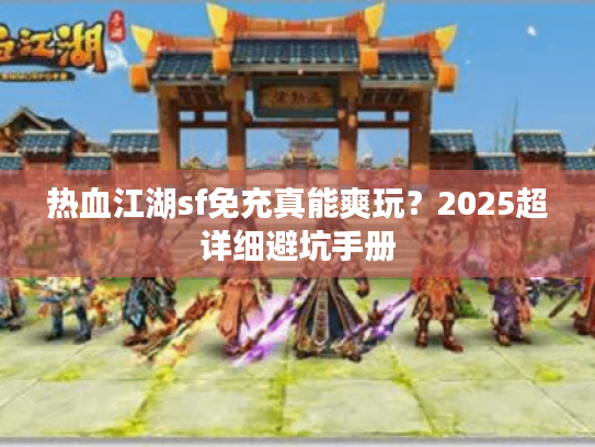 热血江湖sf免充真能爽玩？2025超详细避坑手册