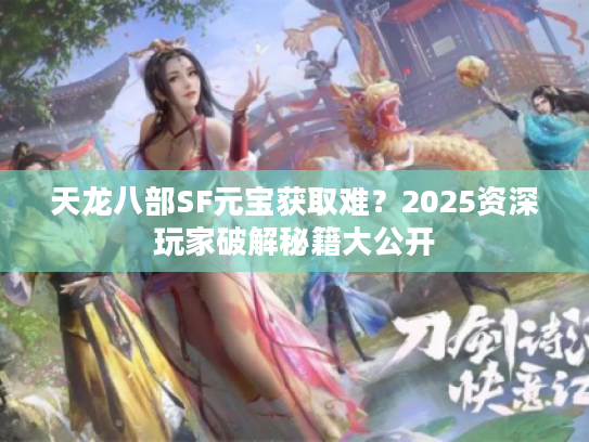 天龙八部SF元宝获取难？2025资深玩家破解秘籍大公开