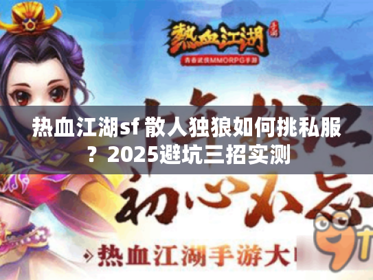 热血江湖sf 散人独狼如何挑私服？2025避坑三招实测