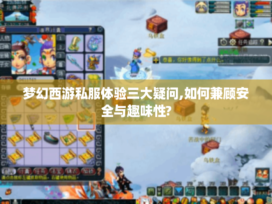梦幻西游私服体验三大疑问,如何兼顾安全与趣味性?