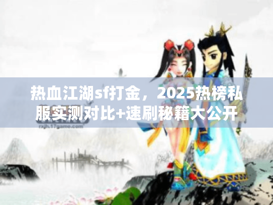 热血江湖sf打金，2025热榜私服实测对比+速刷秘籍大公开