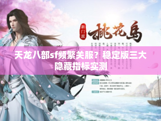 天龙八部sf频繁关服？稳定版三大隐藏指标实测