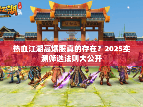 热血江湖高爆服真的存在？2025实测筛选法则大公开