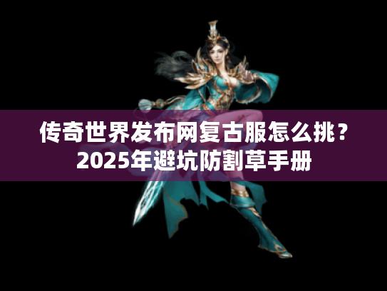 传奇世界发布网复古服怎么挑？2025年避坑防割草手册