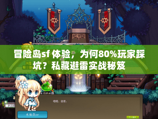 冒险岛sf 体验，为何80%玩家踩坑？私藏避雷实战秘笈