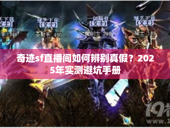 奇迹sf直播间如何辨别真假？2025年实测避坑手册