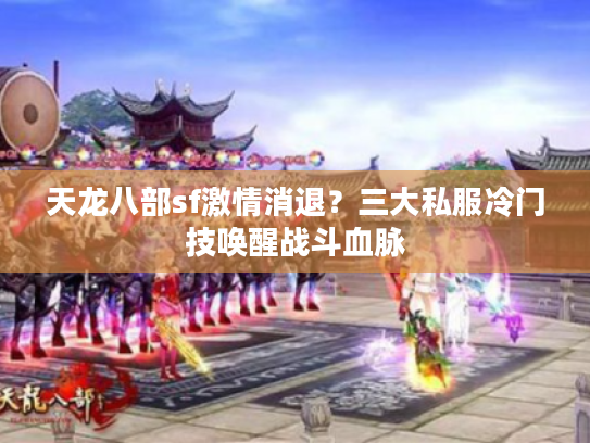 天龙八部sf激情消退？三大私服冷门技唤醒战斗血脉