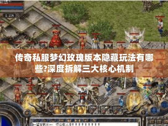 传奇私服梦幻玫瑰版本隐藏玩法有哪些?深度拆解三大核心机制