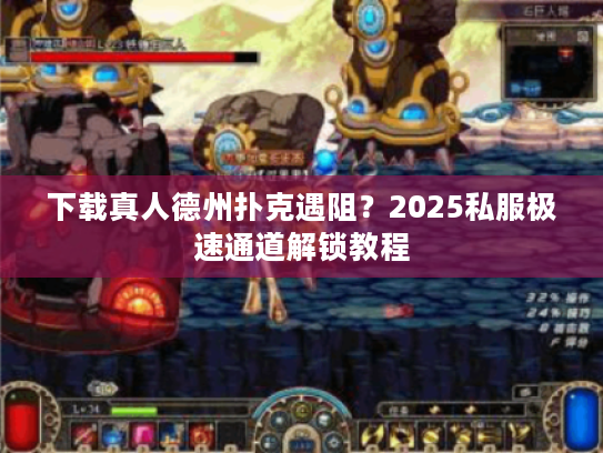 下载真人德州扑克遇阻？2025私服极速通道解锁教程