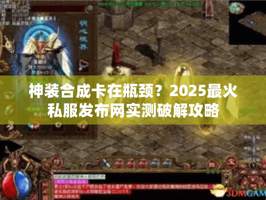 神装合成卡在瓶颈？2025最火私服发布网实测破解攻略