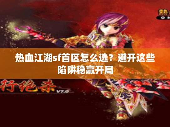 热血江湖sf首区怎么选？避开这些陷阱稳赢开局