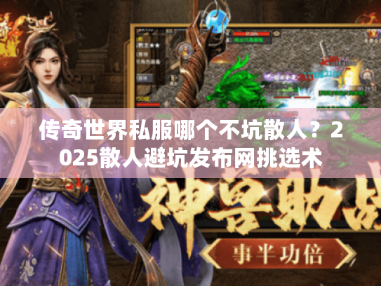 传奇世界私服哪个不坑散人？2025散人避坑发布网挑选术