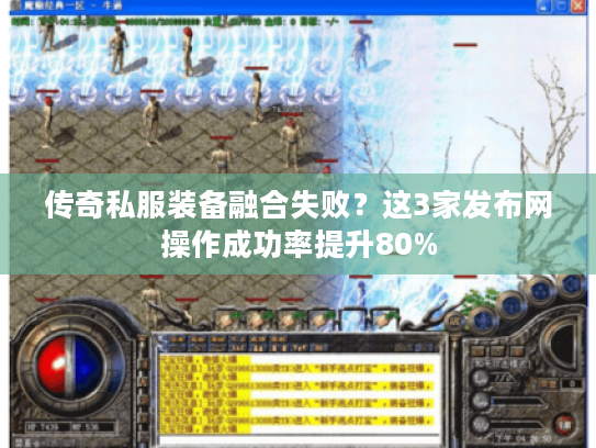 传奇私服装备融合失败?这3家发布网操作成功率提升80% 传奇私服装备融合失败?这3家发布网操作成功率提升80%