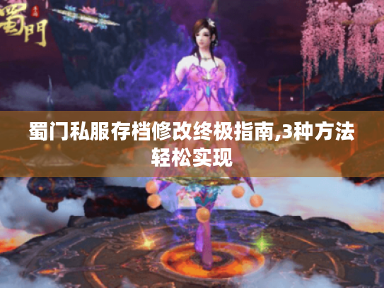 蜀门私服存档修改终极指南,3种方法轻松实现