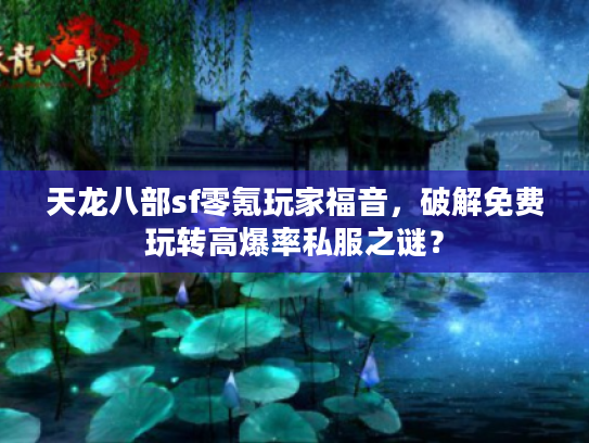 天龙八部sf零氪玩家福音，破解免费玩转高爆率私服之谜？