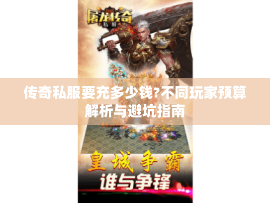 传奇私服要充多少钱?不同玩家预算解析与避坑指南