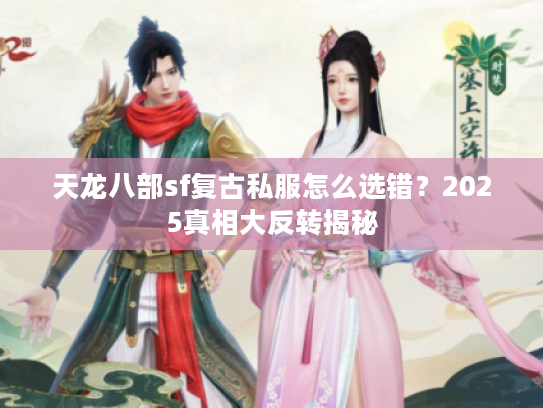 天龙八部sf复古私服怎么选错？2025真相大反转揭秘