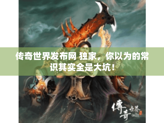 传奇世界发布网 独家，你以为的常识其实全是大坑！