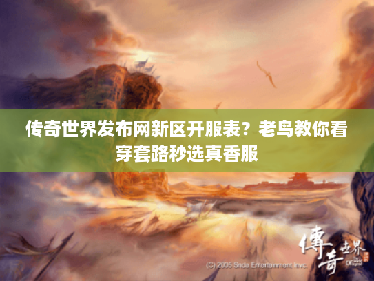 传奇世界发布网新区开服表?老鸟教你看穿套路秒选真香服 传奇世界发布网新区开服表?老鸟教你看穿套路秒选真香服