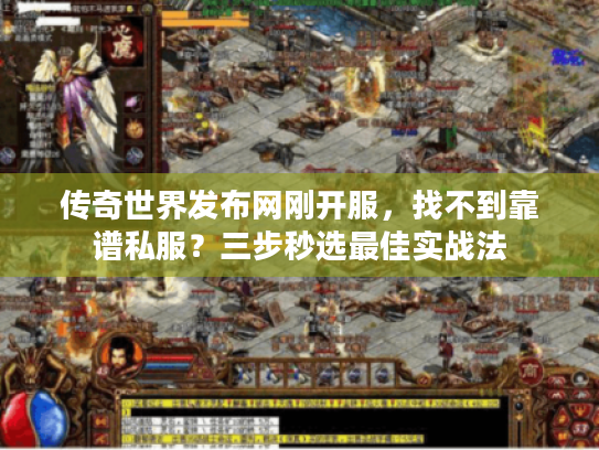 传奇世界发布网刚开服，找不到靠谱私服？三步秒选最佳实战法