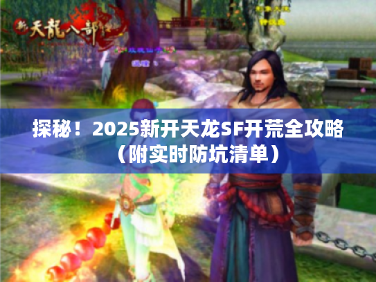 探秘！2025新开天龙SF开荒全攻略（附实时防坑清单）