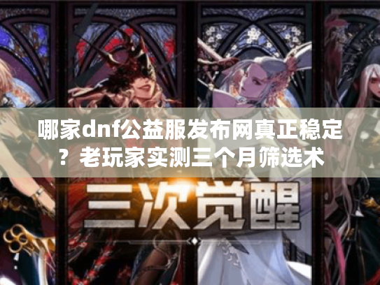 哪家dnf公益服发布网真正稳定？老玩家实测三个月筛选术